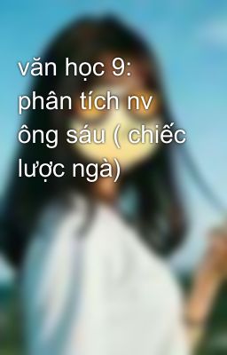 văn học 9: phân tích nv ông sáu ( chiếc lược ngà)