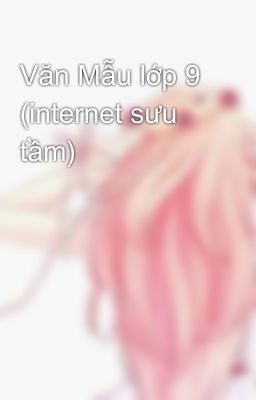 Văn Mẫu lớp 9 (internet sưu tầm)