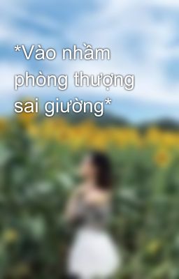 *Vào nhầm phòng thượng sai giường*