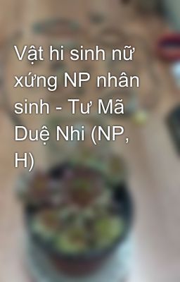 Vật hi sinh nữ xứng NP nhân sinh - Tư Mã Duệ Nhi (NP, H)