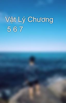 Vật Lý Chương  5 6 7