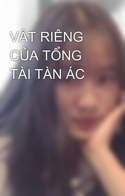 VẬT RIÊNG CỦA TỔNG TÀI TÀN ÁC