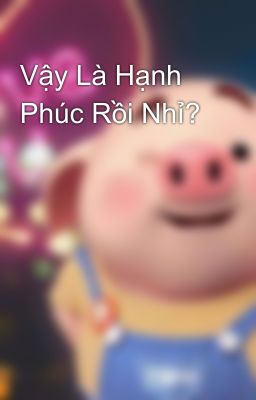 Vậy Là Hạnh Phúc Rồi Nhỉ? 