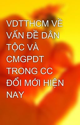 VDTTHCM VỀ VẤN ĐỀ DÂN TỘC VÀ CMGPDT TRONG CC ĐỔI MỚI HIỆN NAY