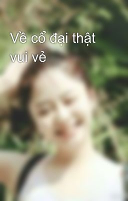 Về cổ đại thật vui vẻ