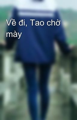 Về đi, Tao chờ mày