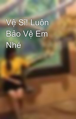 Vệ Sĩ! Luôn Bảo Vệ Em Nhé