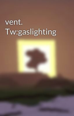 vent. Tw:gaslighting