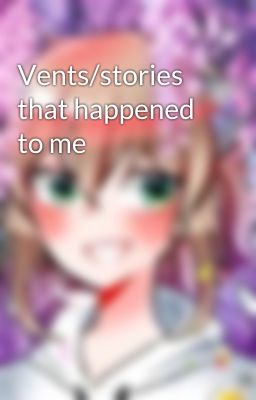 Vents/stories that happened to me