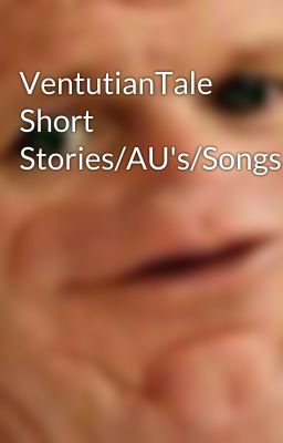 VentutianTale Short Stories/AU's/Songs