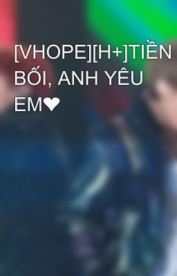 [VHOPE][H+]TIỀN BỐI, ANH YÊU EM❤