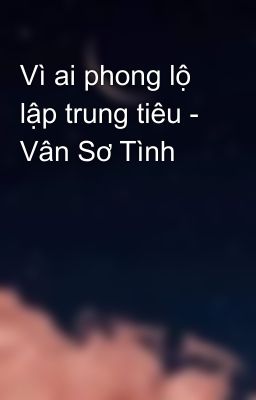 Vì ai phong lộ lập trung tiêu - Vân Sơ Tình