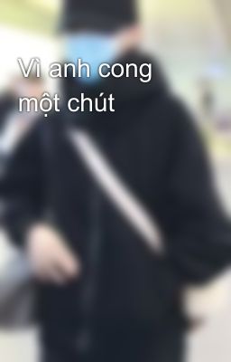 Vì anh cong một chút