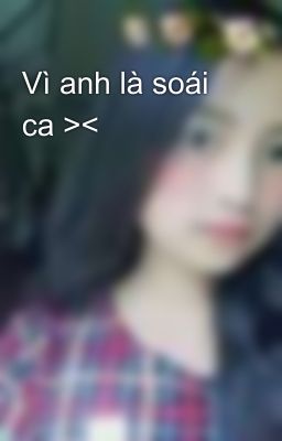 Vì anh là soái ca ><