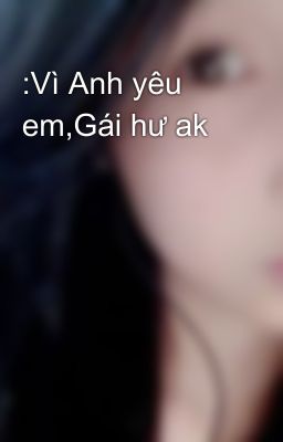 :Vì Anh yêu em,Gái hư ak