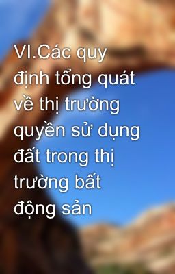 VI.Các quy định tổng quát về thị trường quyền sử dụng đất trong thị trường bất động sản