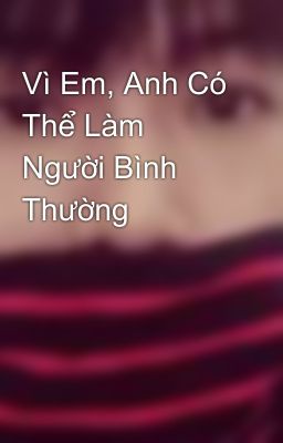 Vì Em, Anh Có Thể Làm Người Bình Thường