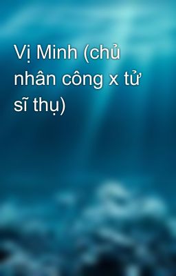 Vị Minh (chủ nhân công x tử sĩ thụ)