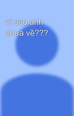 vì sao anh chưa về??? 