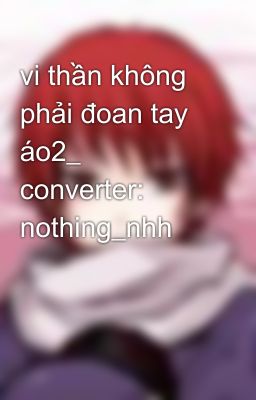 vi thần không phải đoan tay áo2_ converter: nothing_nhh