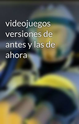 videojuegos versiones de antes y las de ahora