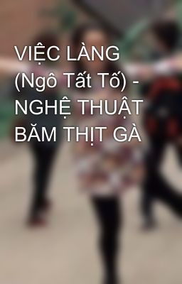 VIỆC LÀNG (Ngô Tất Tố) - NGHỆ THUẬT BĂM THỊT GÀ