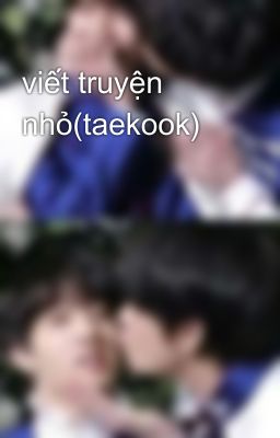 viết truyện nhỏ(taekook)