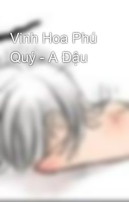 Vinh Hoa Phú Quý - A Đậu