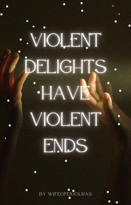 Violent Delights Have Violent Ends