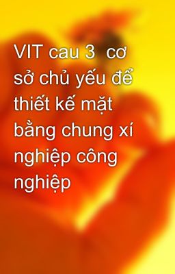 VIT cau 3  cơ sở chủ yếu để thiết kế mặt bằng chung xí nghiệp công nghiệp