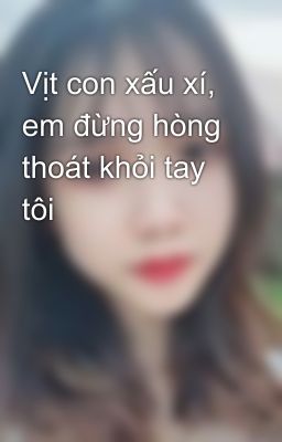 Vịt con xấu xí, em đừng hòng thoát khỏi tay tôi