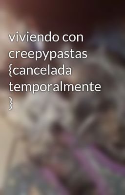 viviendo con creepypastas {cancelada temporalmente }