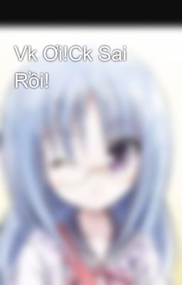 Vk Ơi!Ck Sai Rồi!