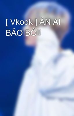 [ Vkook ] ÂN ÁI BẢO BỐI!