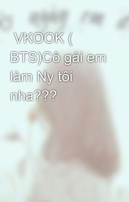  VKOOK ( BTS)Cô gái em làm Ny tôi nha???