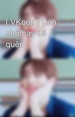 [ VKook ] Còn nhớ hay đã quên