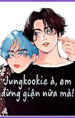 [VKook] Jungkookie à, em đừng giận nữa mà!