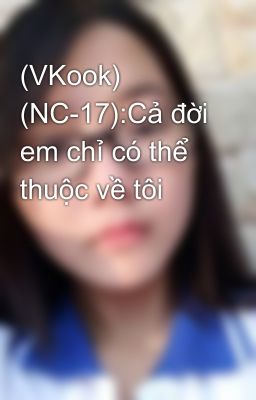 (VKook) (NC-17):Cả đời em chỉ có thể thuộc về tôi 