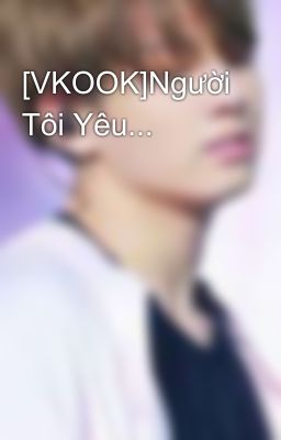 [VKOOK]Người Tôi Yêu...