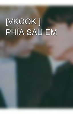 [VKOOK ] PHÍA SAU EM 