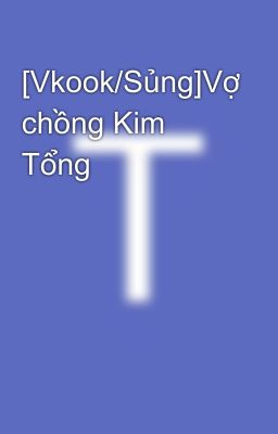 [Vkook/Sủng]Vợ chồng Kim Tổng 