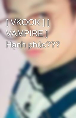 [ VKOOK ] [ VAMPIRE ] Hạnh phúc???