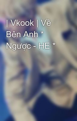 | Vkook | Về Bên Anh * Ngược - HE *