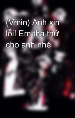 (Vmin) Anh xin lỗi! Em tha thứ cho anh nhé