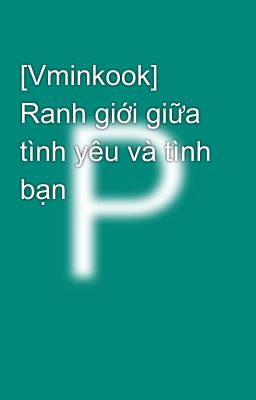 [Vminkook] Ranh giới giữa tình yêu và tình bạn