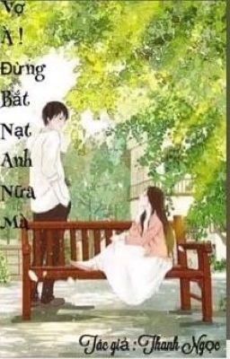 Vợ à ! Đừng bắt nạt anh nữa mà ( ngôn tình , sủng , HE )