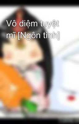 Vô diệm tuyệt mĩ [Ngôn tình]