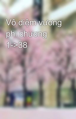 Vô diệm vương phi chương 1->38