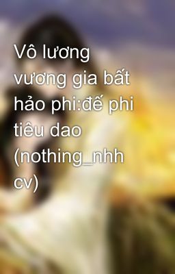 Vô lương vương gia bất hảo phi:đế phi tiêu dao (nothing_nhh cv)