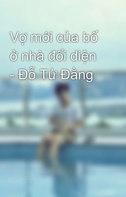 Vợ mới của bố ở nhà đối diện - Đỗ Tử Đằng